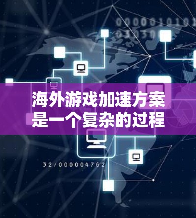 海外游戏加速方案是一个复杂的过程，因为它涉及多个方面，包括游戏开发、平台选择、服务器部署、服务器管理以及性能优化等。以下是一些可能的海外游戏加速方案和相关步骤，供参考