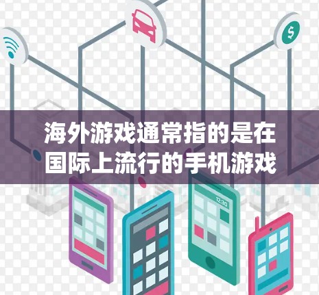 海外游戏通常指的是在国际上流行的手机游戏，如华为游戏、苹果App Store等。这些游戏在全球范围内广受欢迎，但在测试时会有不同的限制和要求。以下是海外游戏测试时的测速和加速注意事项