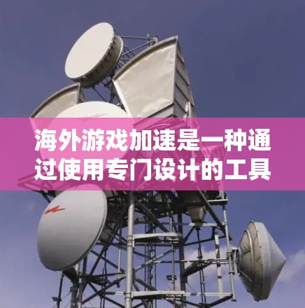 海外游戏加速是一种通过使用专门设计的工具和网站,将海外游戏直接连接到本地浏览器,以加速游戏下载和运行的方法。以下是一些实用的步骤和技巧,帮助你高效使用海外游戏加速 海外游戏加速是一种通过使用专门设计的工具和网站,将海外游戏直接连接到本地浏览器,以加速游戏下载和运行的方法。以下是一些实用的步骤和技巧,帮助你高效使用海外游戏加速