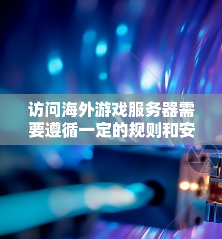 访问海外游戏服务器需要遵循一定的规则和安全措施,以确保服务器的安全和用户的数据安全。以下是一些关键点和注意事项 访问海外游戏服务器需要遵循一定的规则和安全措施,以确保服务器的安全和用户的数据安全。以下是一些关键点和注意事项
