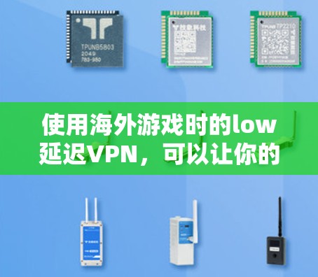 使用海外游戏时的low延迟VPN,可以让你的网络连接更可靠,尤其是在长时间在线的情况下。以下是一些具体的方法和建议 使用海外游戏时的low延迟VPN,可以让你的网络连接更可靠,尤其是在长时间在线的情况下。以下是一些具体的方法和建议