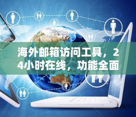 海外邮箱访问工具,24小时在线,功能全面,泄露风险零 海外邮箱访问工具,24小时在线,功能全面,泄露风险零