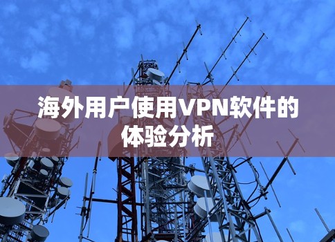 海外用户使用VPN软件的体验分析 海外用户使用VPN软件的体验分析
