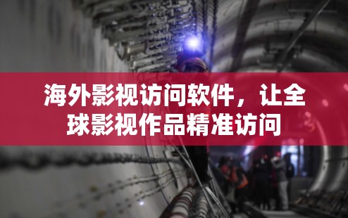 海外影视访问软件,让全球影视作品精准访问 海外影视访问软件,让全球影视作品精准访问