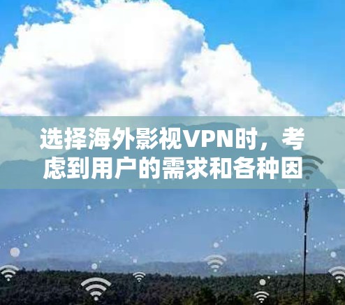选择海外影视VPN时,考虑到用户的需求和各种因素,以下是一份详细的指南,帮助您做出明智的选择 选择海外影视VPN时,考虑到用户的需求和各种因素,以下是一份详细的指南,帮助您做出明智的选择