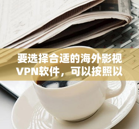 要选择合适的海外影视VPN软件,可以按照以下步骤进行 要选择合适的海外影视VPN软件,可以按照以下步骤进行