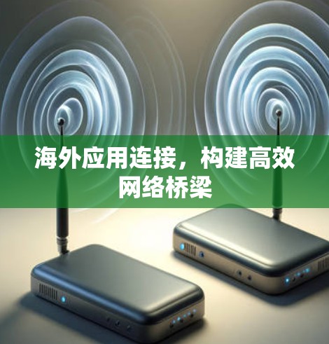 海外应用连接,构建高效网络桥梁 海外应用连接,构建高效网络桥梁