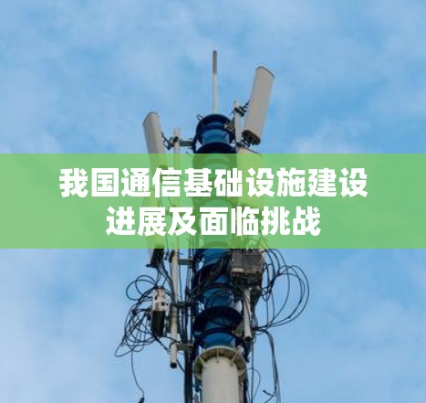 我国通信基础设施建设进展及面临挑战 我国通信基础设施建设进展及面临挑战
