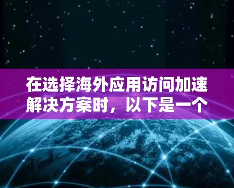 在选择海外应用访问加速解决方案时,以下是一个有条理的总结,帮助你做出明智的选择 在选择海外应用访问加速解决方案时,以下是一个有条理的总结,帮助你做出明智的选择