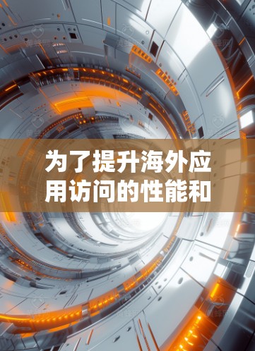 为了提升海外应用访问的性能和速度,以下是一些推荐的解决方案,每个方案都涉及不同的技术点,确保整体性能的提升 为了提升海外应用访问的性能和速度,以下是一些推荐的解决方案,每个方案都涉及不同的技术点,确保整体性能的提升