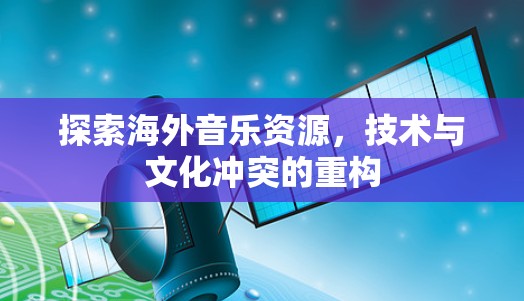 探索海外音乐资源,技术与文化冲突的重构 探索海外音乐资源,技术与文化冲突的重构