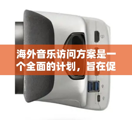 海外音乐访问方案是一个全面的计划,旨在促进音乐文化的全球传播和交流。以下是一个详细的海外音乐访问方案,涵盖活动安排、宣传推广、资金预算、人员分工以及后续维护等方面 海外音乐访问方案是一个全面的计划,旨在促进音乐文化的全球传播和交流。以下是一个详细的海外音乐访问方案,涵盖活动安排、宣传推广、资金预算、人员分工以及后续维护等方面