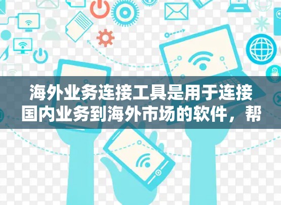 海外业务连接工具是用于连接国内业务到海外市场的软件,帮助您进行销售、采购或其他业务往来。以下是对这些工具的详细说明,帮助您更好地选择和使用 海外业务连接工具是用于连接国内业务到海外市场的软件,帮助您进行销售、采购或其他业务往来。以下是对这些工具的详细说明,帮助您更好地选择和使用
