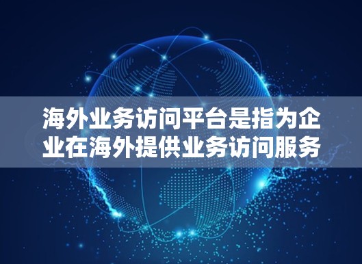 海外业务访问平台是指为企业在海外提供业务访问服务的平台,旨在帮助企业在多国或地区的业务运营。这些平台通常提供跨平台访问功能、权限管理、数据同步等,满足企业在不同国家或地区的业务需求 海外业务访问平台是指为企业在海外提供业务访问服务的平台,旨在帮助企业在多国或地区的业务运营。这些平台通常提供跨平台访问功能、权限管理、数据同步等,满足企业在不同国家或地区的业务需求