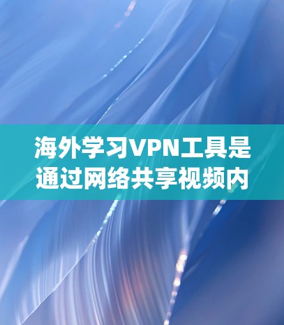 海外学习VPN工具是通过网络共享视频内容以方便学习的工具,主要分为P2P、D2D、Bitlake、OpenVPN、VPN大学、Voxi和Zapier等类型。以下是它们的详细介绍 海外学习VPN工具是通过网络共享视频内容以方便学习的工具,主要分为P2P、D2D、Bitlake、OpenVPN、VPN大学、Voxi和Zapier等类型。以下是它们的详细介绍