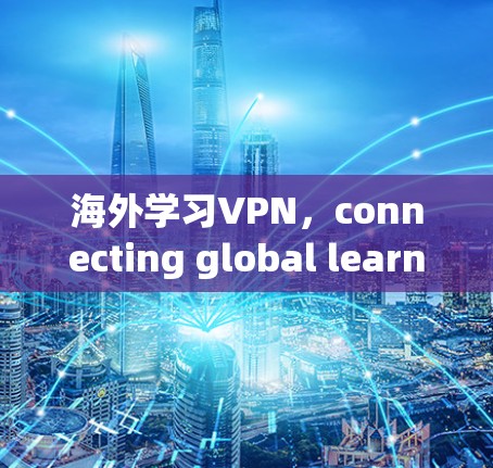 海外学习VPN,connecting global learners through secure networks 海外学习VPN,connecting global learners through secure networks