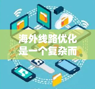 海外线路优化是一个复杂而重要的过程,旨在提高用户体验和保障数据安全。以下是一些优化海外线路的技巧 海外线路优化是一个复杂而重要的过程,旨在提高用户体验和保障数据安全。以下是一些优化海外线路的技巧