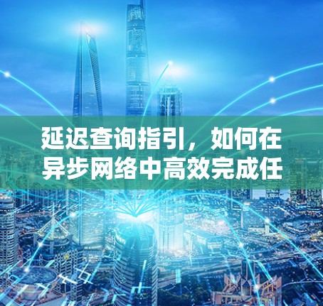 延迟查询指引，如何在异步网络中高效完成任务