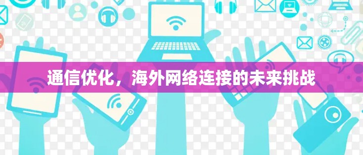 通信优化，海外网络连接的未来挑战