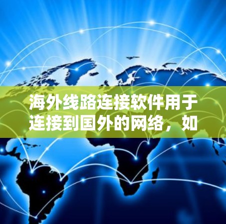 海外线路连接软件用于连接到国外的网络,如美国、欧洲或东南亚,进行数据的国际传输。以下是对这些软件的详细介绍 海外线路连接软件用于连接到国外的网络,如美国、欧洲或东南亚,进行数据的国际传输。以下是对这些软件的详细介绍