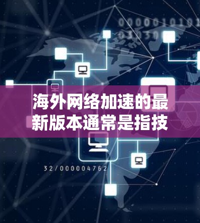 海外网络加速的最新版本通常是指技术先进、性能优的工具或解决方案。以下是一些常见的海外网络加速软件和工具，它们可以帮助您在海外旅行中更快、更流畅地访问 needed content:
