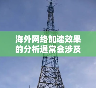 海外网络加速效果的分析通常会涉及多个因素,包括地理位置、网络覆盖范围、网络架构、技术升级以及设备性能等。以下是一些可能的影响因素和分析方向 海外网络加速效果的分析通常会涉及多个因素,包括地理位置、网络覆盖范围、网络架构、技术升级以及设备性能等。以下是一些可能的影响因素和分析方向
