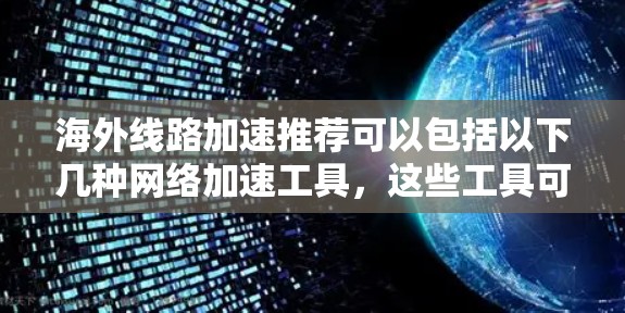 海外线路加速推荐可以包括以下几种网络加速工具,这些工具可以帮助您在飞向其他国家或地区的广阔网络中更快地完成数据传输 海外线路加速推荐可以包括以下几种网络加速工具,这些工具可以帮助您在飞向其他国家或地区的广阔网络中更快地完成数据传输