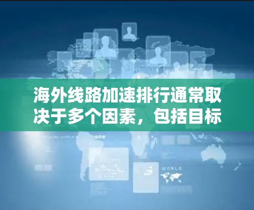 海外线路加速排行通常取决于多个因素,包括目标国家的网络服务质量、覆盖范围、价格等。以下是一些主要的国际加速服务和国家,供参考 海外线路加速排行通常取决于多个因素,包括目标国家的网络服务质量、覆盖范围、价格等。以下是一些主要的国际加速服务和国家,供参考