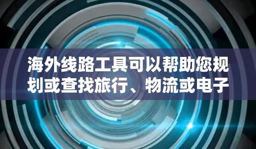 海外线路工具可以帮助您规划或查找旅行、物流或电子商务等领域的实时信息和资源。以下是一些常见的海外线路工具 海外线路工具可以帮助您规划或查找旅行、物流或电子商务等领域的实时信息和资源。以下是一些常见的海外线路工具