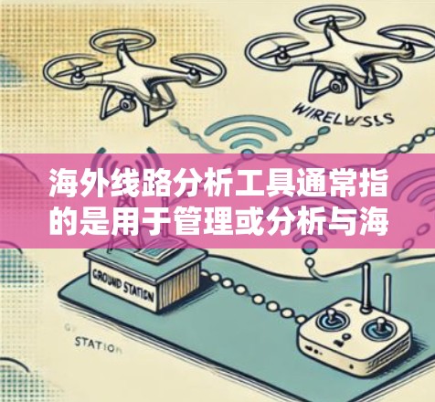 海外线路分析工具通常指的是用于管理或分析与海外相关业务的工具。以下是一些可能涉及海外线路分析的工具和方法 海外线路分析工具通常指的是用于管理或分析与海外相关业务的工具。以下是一些可能涉及海外线路分析的工具和方法