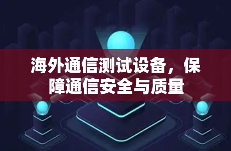 海外通信测试设备,保障通信安全与质量 海外通信测试设备,保障通信安全与质量