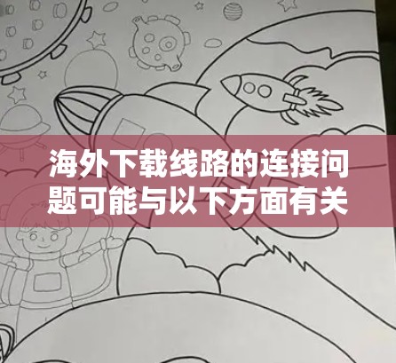 海外下载线路的连接问题可能与以下方面有关 海外下载线路的连接问题可能与以下方面有关