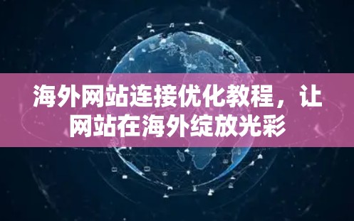 海外网站连接优化教程,让网站在海外绽放光彩 海外网站连接优化教程,让网站在海外绽放光彩