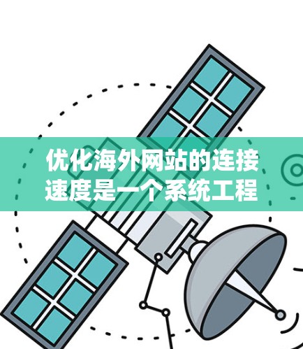 优化海外网站的连接速度是一个系统工程,涉及多个关键方面,以下是一个结构化的步骤指南,帮助您有效提升网站性能 优化海外网站的连接速度是一个系统工程,涉及多个关键方面,以下是一个结构化的步骤指南,帮助您有效提升网站性能