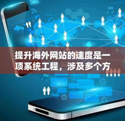 提升海外网站的速度是一项系统工程，涉及多个方面。以下是一步步的优化方法