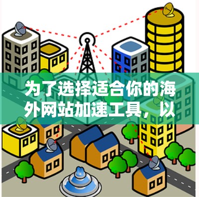为了选择适合你的海外网站加速工具，以下是一些综合考虑的因素和推荐