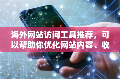 海外网站访问工具推荐，可以帮助你优化网站内容、收集数据、进行SEO优化以及提升用户体验。以下是一些常用的海外网站访问工具推荐，根据你的需求和目标来选择