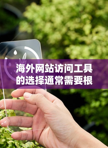 海外网站访问工具的选择通常需要根据你的具体需求、预算和项目类型来决定。以下是一些常见的海外网站访问工具及其特点，供你参考