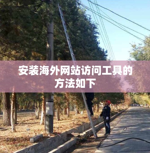安装海外网站访问工具的方法如下 安装海外网站访问工具的方法如下