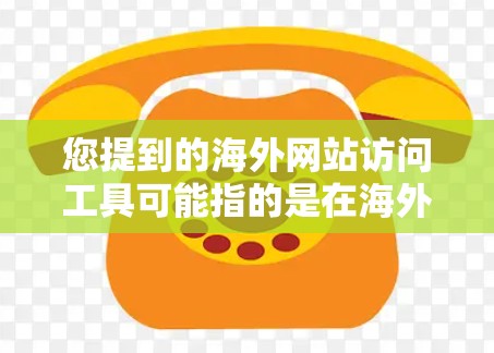 您提到的海外网站访问工具可能指的是在海外注册、访问和管理网站所需的工具。以下是一些常见的海外网站访问工具及其功能,供您参考 您提到的海外网站访问工具可能指的是在海外注册、访问和管理网站所需的工具。以下是一些常见的海外网站访问工具及其功能,供您参考