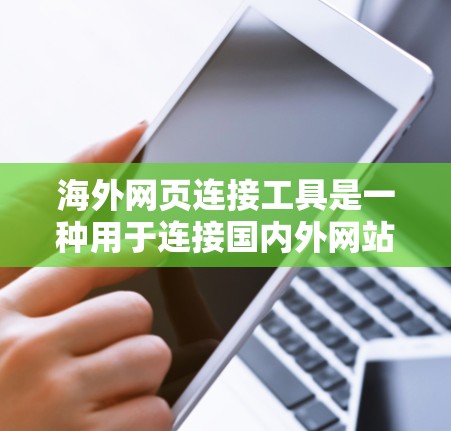 海外网页连接工具是一种用于连接国内外网站、应用程序或服务的工具,广泛应用于商业、学术、金融等多个领域。以下是一些常用的海外网页连接工具及其特点 海外网页连接工具是一种用于连接国内外网站、应用程序或服务的工具,广泛应用于商业、学术、金融等多个领域。以下是一些常用的海外网页连接工具及其特点