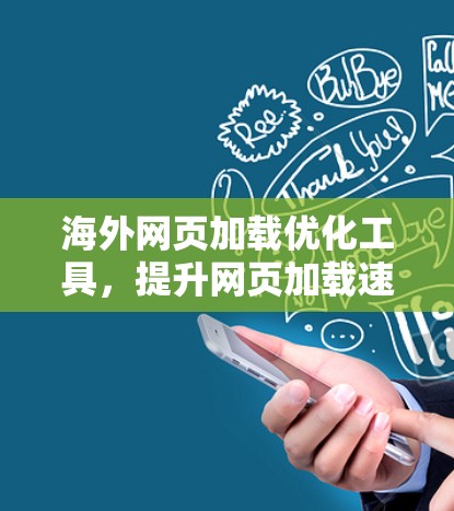 海外网页加载优化工具,提升网页加载速度的高效解决方案 海外网页加载优化工具,提升网页加载速度的高效解决方案