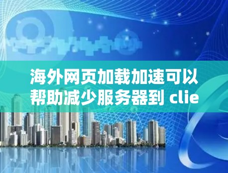海外网页加载加速可以帮助减少服务器到 client的延迟,提升用户体验。以下是一些常见的方法和工具 海外网页加载加速可以帮助减少服务器到 client的延迟,提升用户体验。以下是一些常见的方法和工具