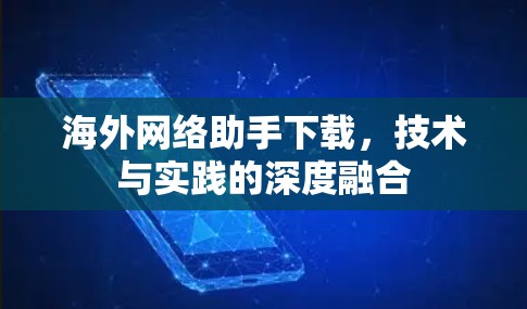 海外网络助手下载,技术与实践的深度融合 海外网络助手下载,技术与实践的深度融合