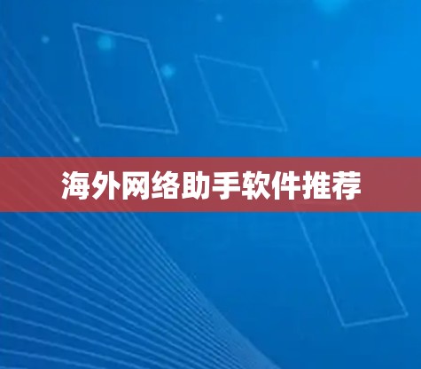 海外网络助手软件推荐 海外网络助手软件推荐