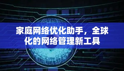 家庭网络优化助手,全球化的网络管理新工具 家庭网络优化助手,全球化的网络管理新工具