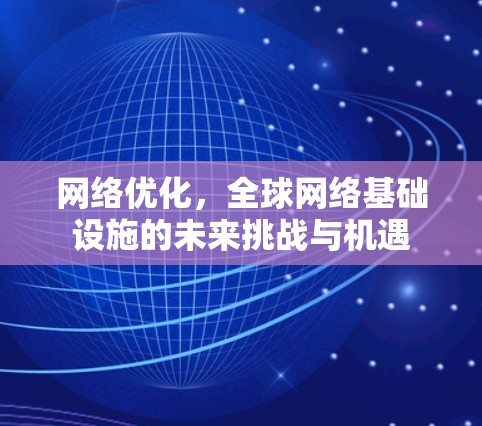 网络优化,全球网络基础设施的未来挑战与机遇 网络优化,全球网络基础设施的未来挑战与机遇