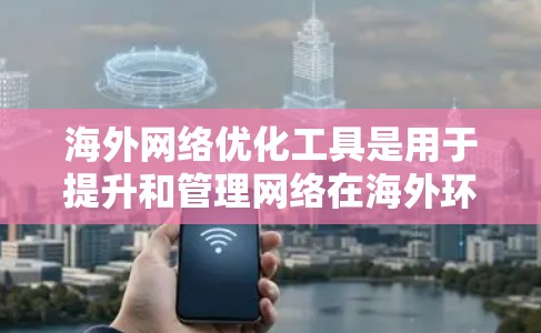 海外网络优化工具是用于提升和管理网络在海外环境下的技术工具,广泛应用于国际项目中,如网络建设、营销推广和云服务。以下是一些常用且实用的海外网络优化工具 海外网络优化工具是用于提升和管理网络在海外环境下的技术工具,广泛应用于国际项目中,如网络建设、营销推广和云服务。以下是一些常用且实用的海外网络优化工具