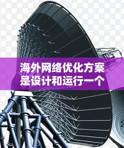 海外网络优化方案是设计和运行一个在全球范围内运营的网络服务或应用时的重要步骤。以下是一些通用的海外网络优化方案,根据不同行业和应用场景有所不同 海外网络优化方案是设计和运行一个在全球范围内运营的网络服务或应用时的重要步骤。以下是一些通用的海外网络优化方案,根据不同行业和应用场景有所不同
