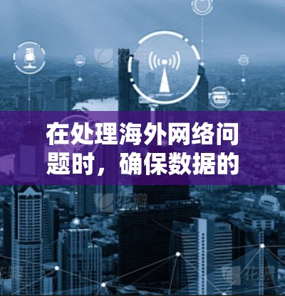 在处理海外网络问题时,确保数据的可靠传输和快速响应是关键。以下是一些常见的解决方案 在处理海外网络问题时,确保数据的可靠传输和快速响应是关键。以下是一些常见的解决方案